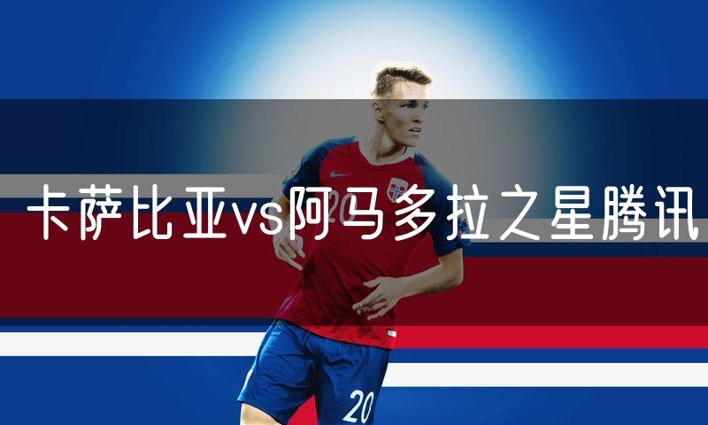 卡萨比亚vs阿马多拉之星腾讯