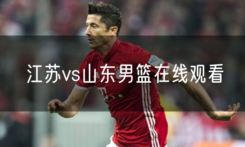 江苏vs山东男篮在线观看