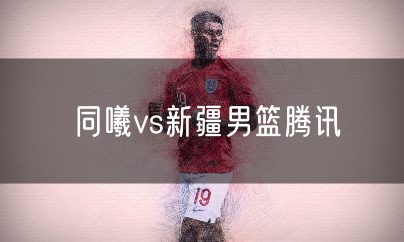 同曦vs新疆男篮腾讯