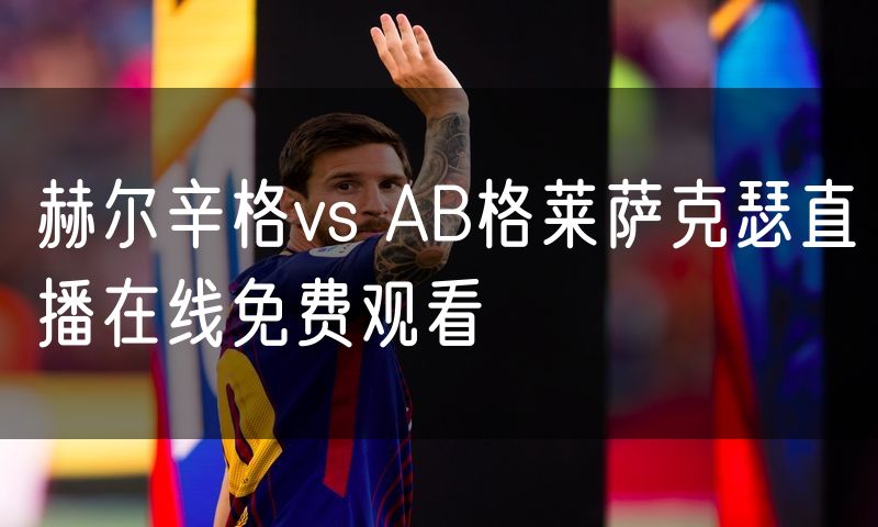 赫尔辛格vs AB格莱萨克瑟直播在线免费观看