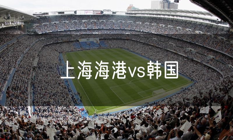 上海海港vs韩国 上海海港vs韩国