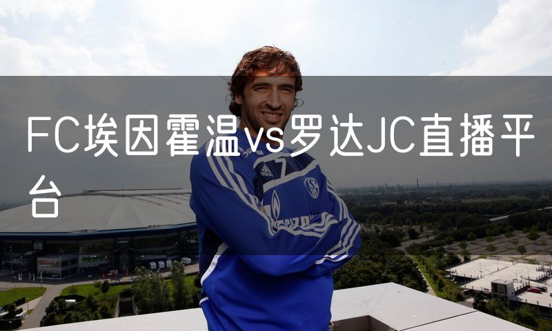 FC埃因霍温vs罗达JC直播平台 FC埃因霍温vs罗达JC直播平台