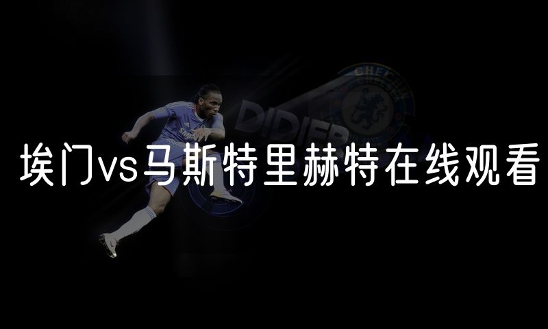埃门vs马斯特里赫特在线观看