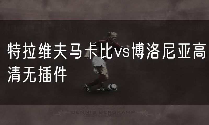 特拉维夫马卡比vs博洛尼亚高清无插件 特拉维夫马卡比vs博洛尼亚高清无插件