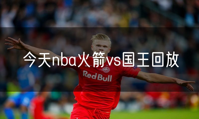 今天nba火箭vs国王回放 今天nba火箭vs国王回放