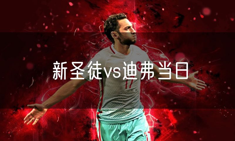 新圣徒vs迪弗当日 新圣徒vs迪弗当日