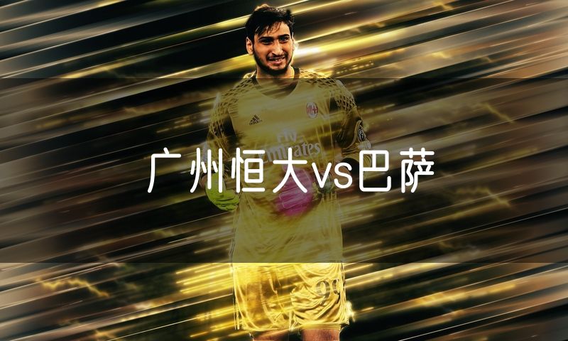 广州恒大vs巴萨 广州恒大vs巴萨