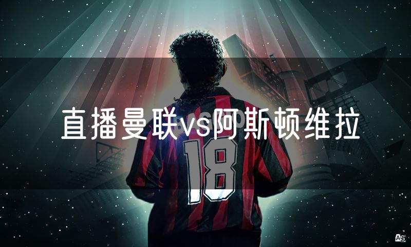 直播曼联vs阿斯顿维拉