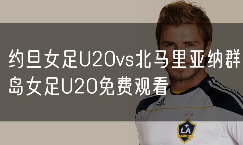 约旦女足U20vs北马里亚纳群岛女足U20免费观看
