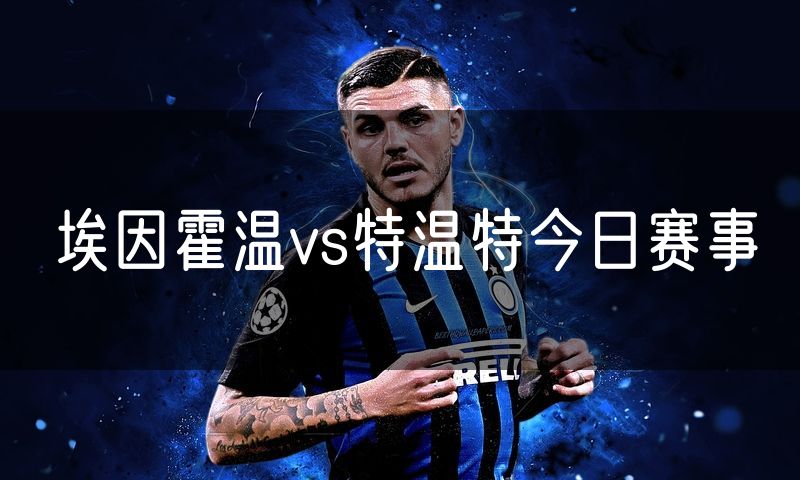 埃因霍温vs特温特今日赛事