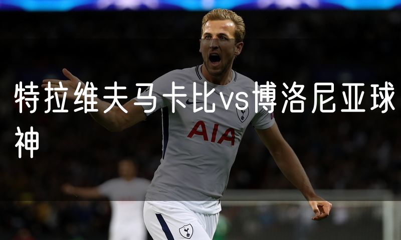特拉维夫马卡比vs博洛尼亚球神 特拉维夫马卡比vs博洛尼亚球神