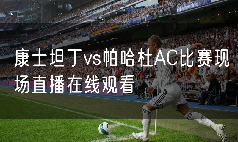 康士坦丁vs帕哈杜AC比赛现场直播在线观看 康士坦丁vs帕哈杜AC比赛现场直播在线观看