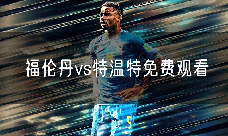 福伦丹vs特温特免费观看 福伦丹vs特温特免费观看