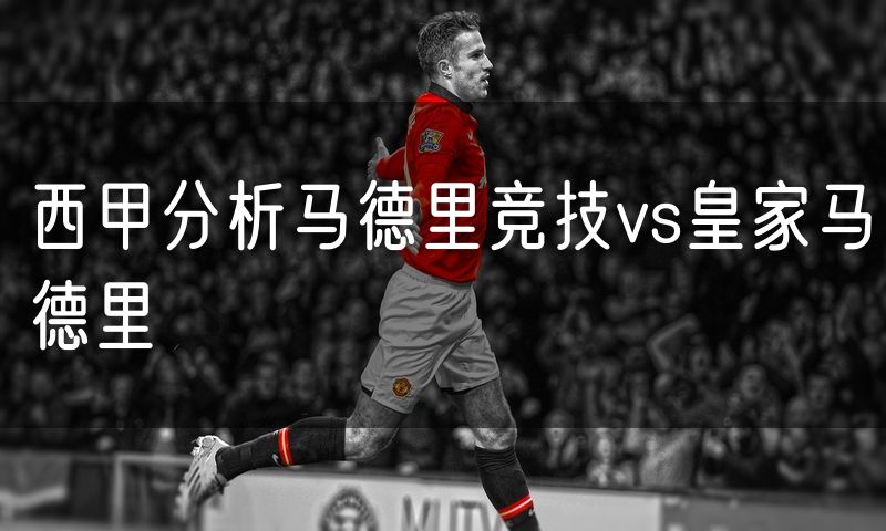 西甲分析马德里竞技vs皇家马德里 西甲分析马德里竞技vs皇家马德里