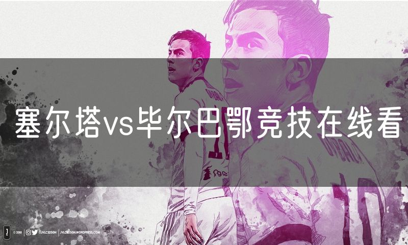 塞尔塔vs毕尔巴鄂竞技在线看 塞尔塔vs毕尔巴鄂竞技在线看