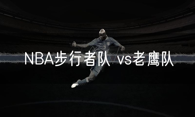 NBA步行者队 vs老鹰队