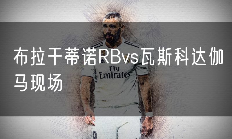 布拉干蒂诺RBvs瓦斯科达伽马现场