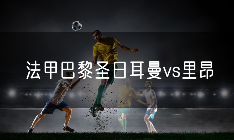 法甲巴黎圣日耳曼vs里昂