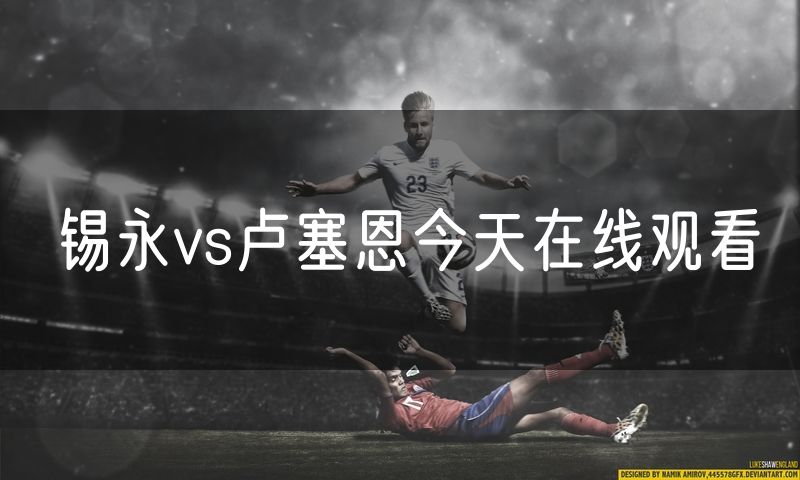 锡永vs卢塞恩今天在线观看 锡永vs卢塞恩今天在线观看