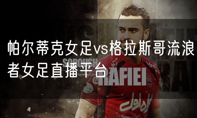 帕尔蒂克女足vs格拉斯哥流浪者女足直播平台