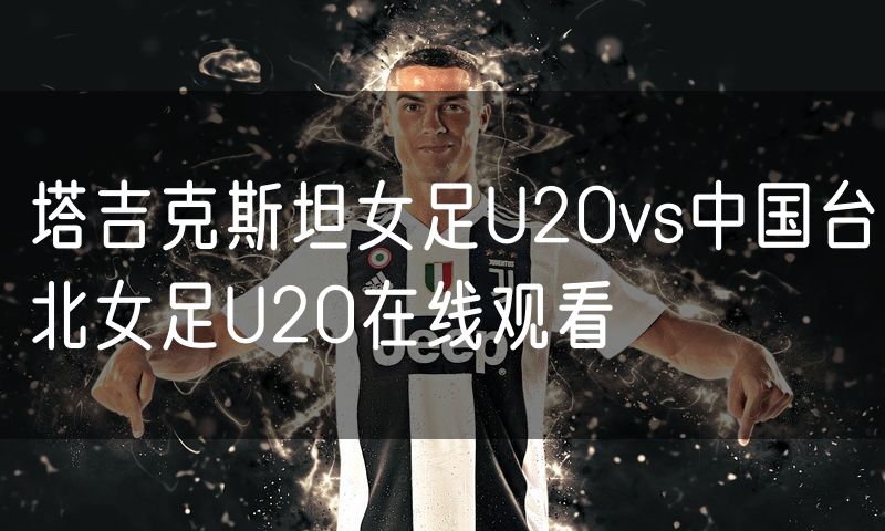 塔吉克斯坦女足U20vs中国台北女足U20在线观看 塔吉克斯坦女足U20vs中国台北女足U20在线观看