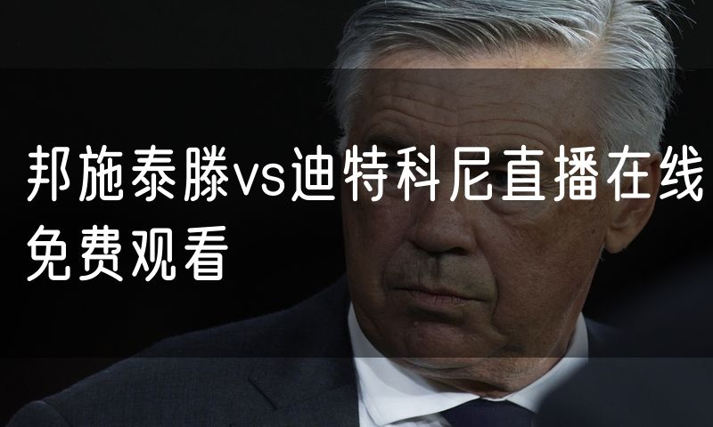 邦施泰滕vs迪特科尼直播在线免费观看 邦施泰滕vs迪特科尼直播在线免费观看