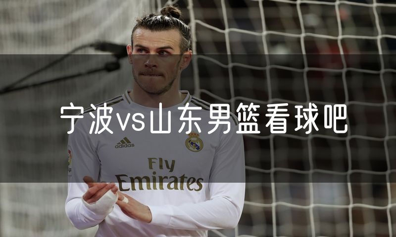 宁波vs山东男篮看球吧
