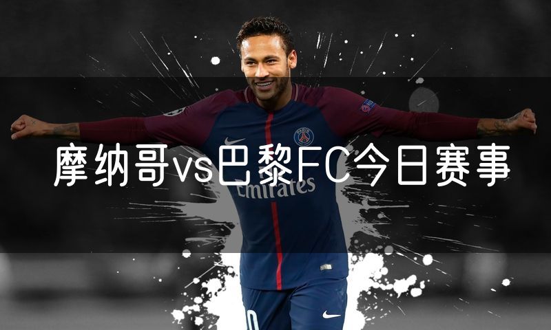 摩纳哥vs巴黎FC今日赛事