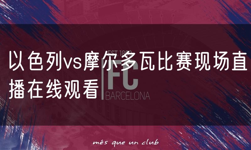 以色列vs摩尔多瓦比赛现场直播在线观看