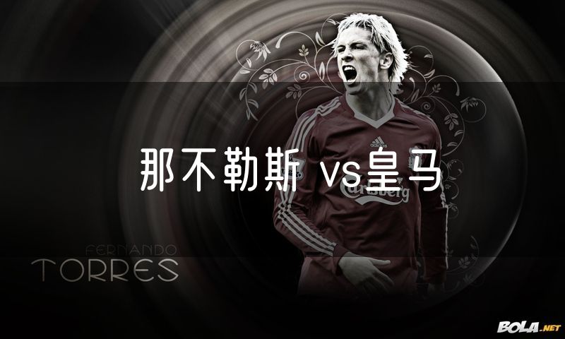 那不勒斯 vs皇马 那不勒斯 vs皇马