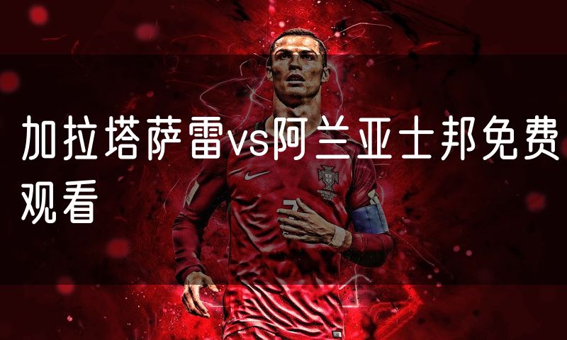 加拉塔萨雷vs阿兰亚士邦免费观看