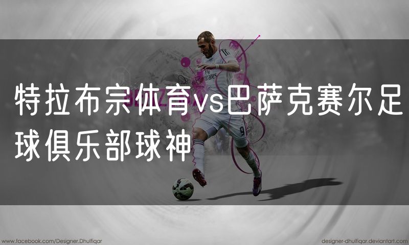 特拉布宗体育vs巴萨克赛尔足球俱乐部球神 特拉布宗体育vs巴萨克赛尔足球俱乐部球神