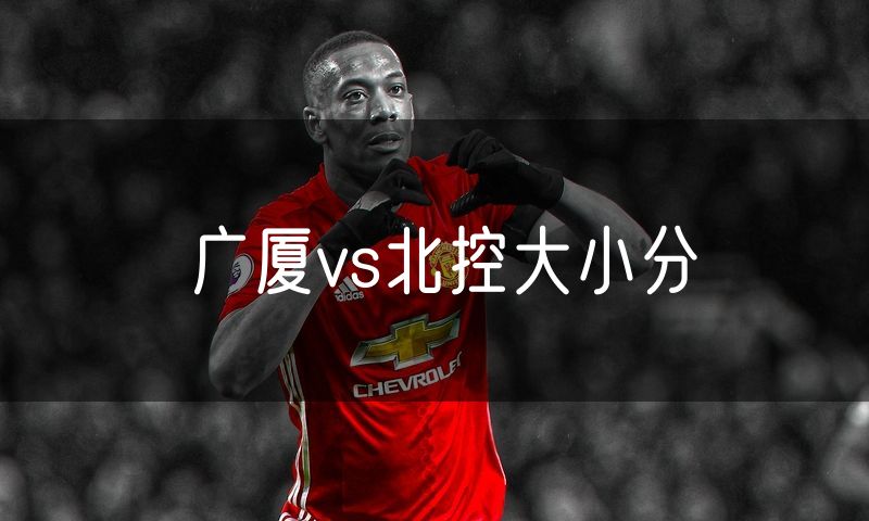 广厦vs北控大小分 广厦vs北控大小分
