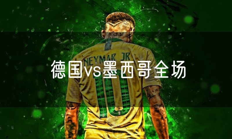 德国vs墨西哥全场