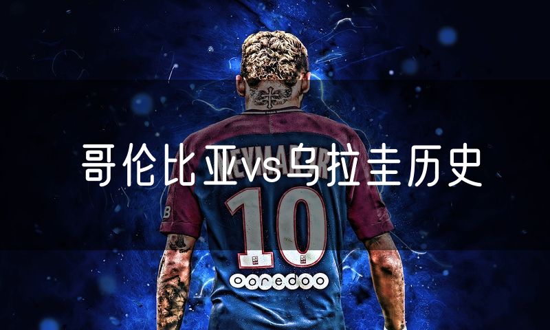 哥伦比亚vs乌拉圭历史 哥伦比亚vs乌拉圭历史