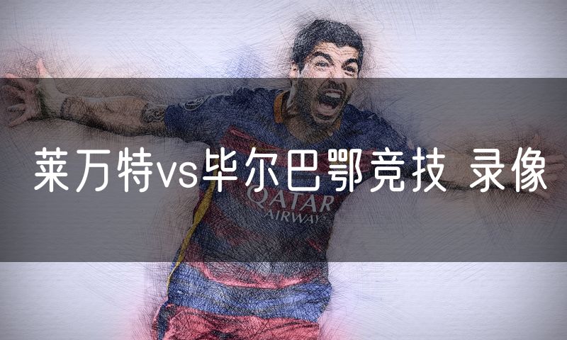 莱万特vs毕尔巴鄂竞技 录像
