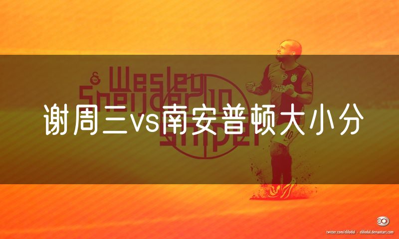 谢周三vs南安普顿大小分 谢周三vs南安普顿大小分