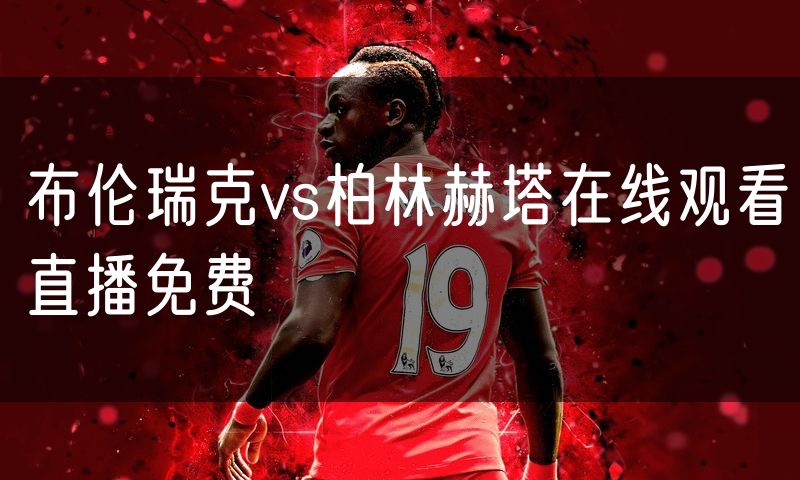 布伦瑞克vs柏林赫塔在线观看直播免费 布伦瑞克vs柏林赫塔在线观看直播免费