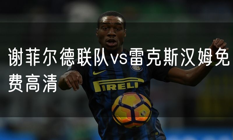 谢菲尔德联队vs雷克斯汉姆免费高清 谢菲尔德联队vs雷克斯汉姆免费高清