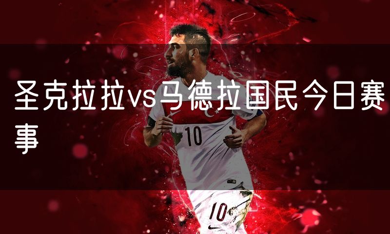 圣克拉拉vs马德拉国民今日赛事