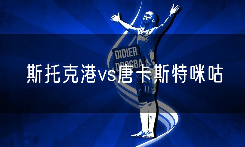 斯托克港vs唐卡斯特咪咕 斯托克港vs唐卡斯特咪咕