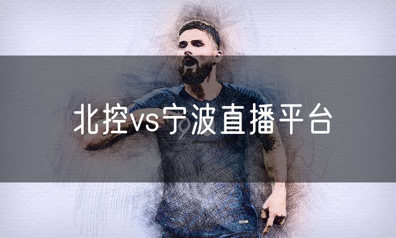 北控vs宁波直播平台 北控vs宁波直播平台