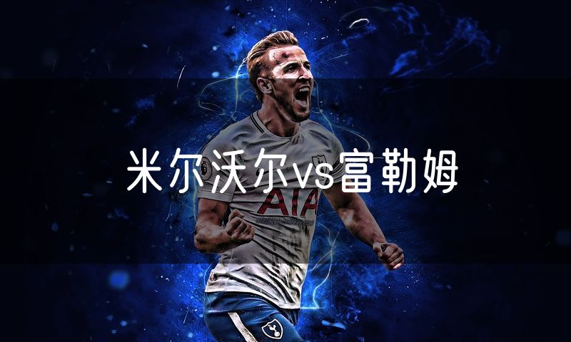 米尔沃尔vs富勒姆