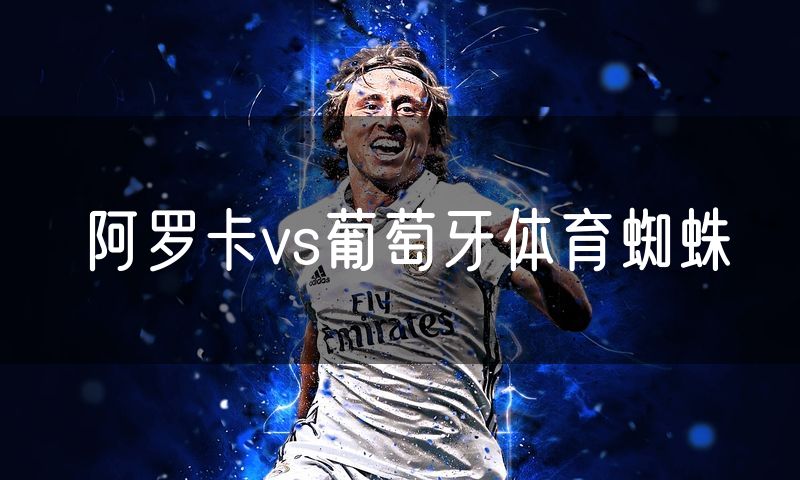 阿罗卡vs葡萄牙体育蜘蛛