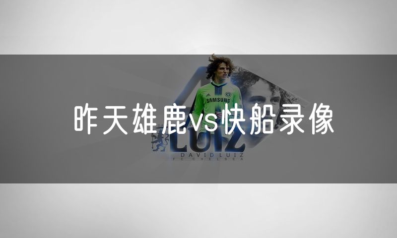 昨天雄鹿vs快船录像