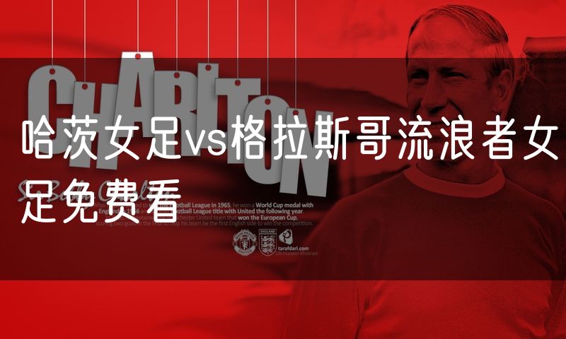 哈茨女足vs格拉斯哥流浪者女足免费看