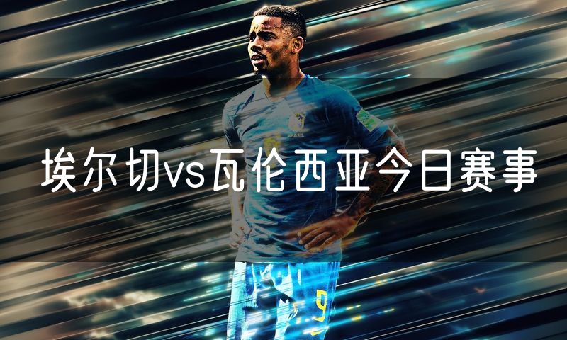 埃尔切vs瓦伦西亚今日赛事