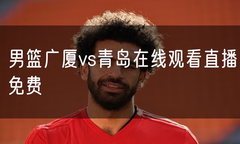男篮广厦vs青岛在线观看直播免费