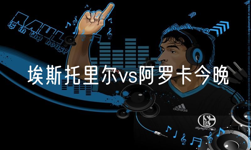 埃斯托里尔vs阿罗卡今晚