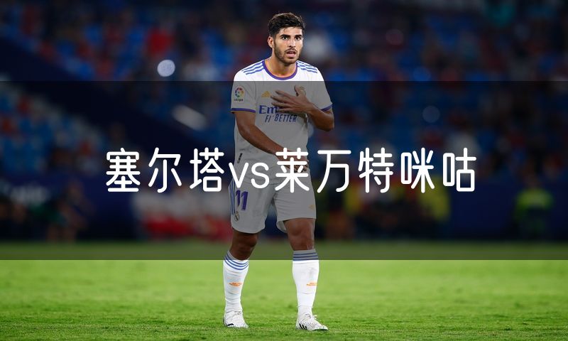 塞尔塔vs莱万特咪咕